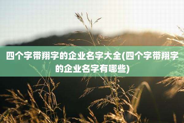 四个字带翔字的企业名字大全(四个字带翔字的企业名字有哪些)