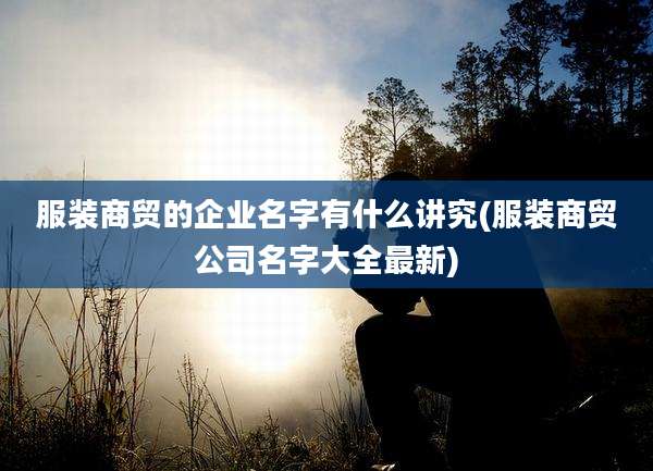 服装商贸的企业名字有什么讲究(服装商贸公司名字大全最新)