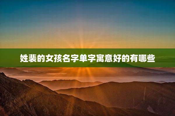 姓裴的女孩名字单字寓意好的有哪些