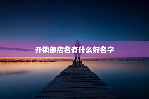 开锁部店名有什么好名字