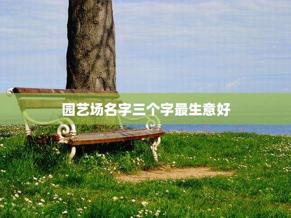 园艺场名字三个字最生意好