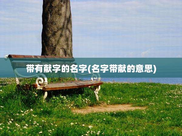 带有献字的名字(名字带献的意思)