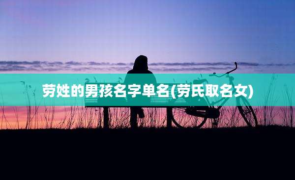 劳姓的男孩名字单名(劳氏取名女)
