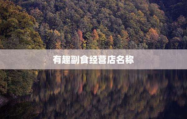 有趣副食经营店名称