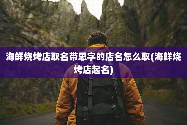 海鲜烧烤店取名带思字的店名怎么取(海鲜烧烤店起名)