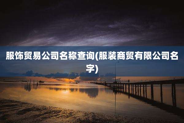 服饰贸易公司名称查询(服装商贸有限公司名字)