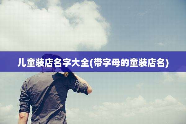 儿童装店名字大全(带字母的童装店名)