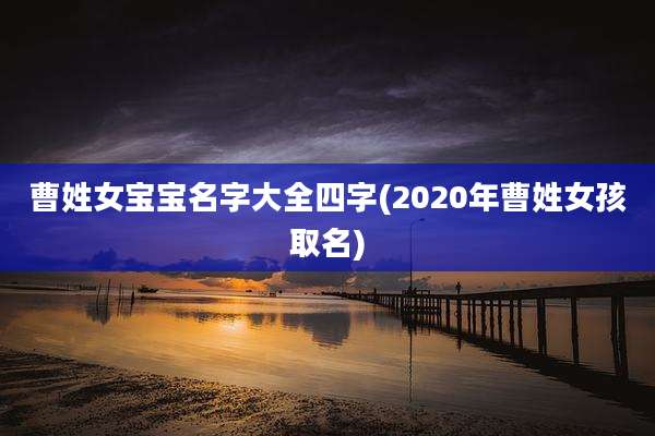 曹姓女宝宝名字大全四字(2020年曹姓女孩取名)