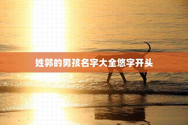 姓郭的男孩名字大全悠字开头