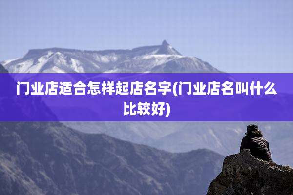 门业店适合怎样起店名字(门业店名叫什么比较好)