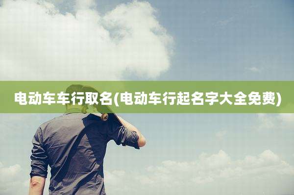电动车车行取名(电动车行起名字大全免费)