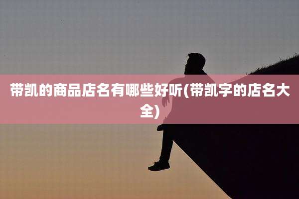 带凯的商品店名有哪些好听(带凯字的店名大全)
