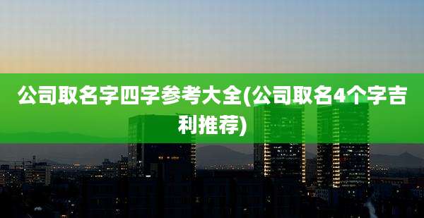 公司取名字四字参考大全(公司取名4个字吉利推荐)