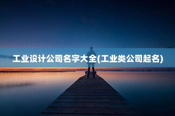 工业设计公司名字大全(工业类公司起名)