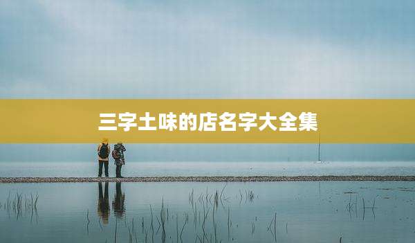 三字土味的店名字大全集