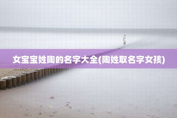 女宝宝姓陶的名字大全(陶姓取名字女孩)