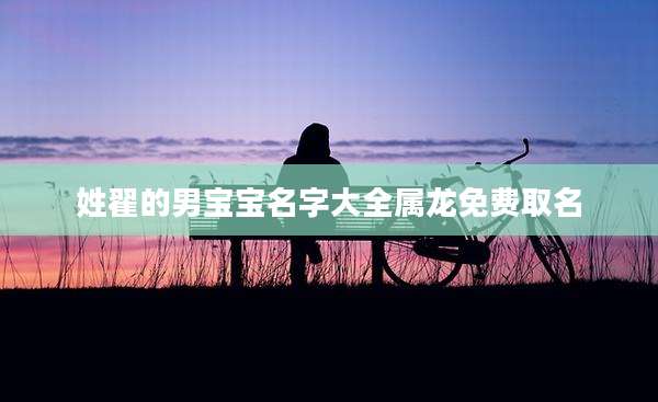 姓翟的男宝宝名字大全属龙免费取名