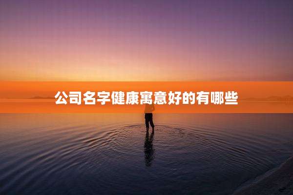 公司名字健康寓意好的有哪些