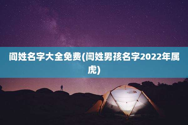阎姓名字大全免费(闫姓男孩名字2022年属虎)