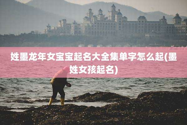 姓墨龙年女宝宝起名大全集单字怎么起(墨姓女孩起名)