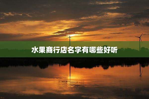 水果商行店名字有哪些好听