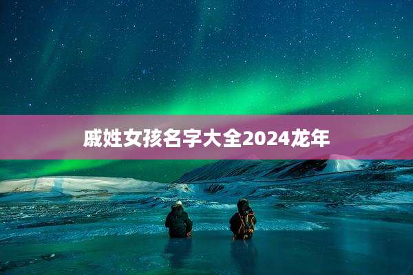 戚姓女孩名字大全2024龙年