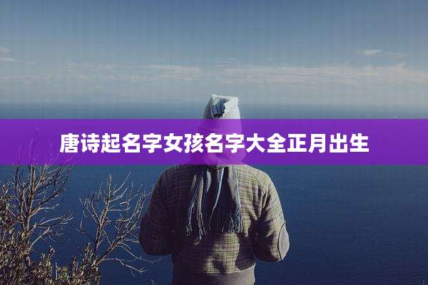 唐诗起名字女孩名字大全正月出生