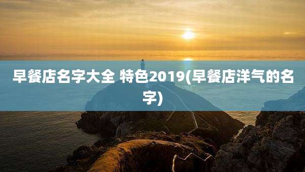 早餐店名字大全 特色2019(早餐店洋气的名字)