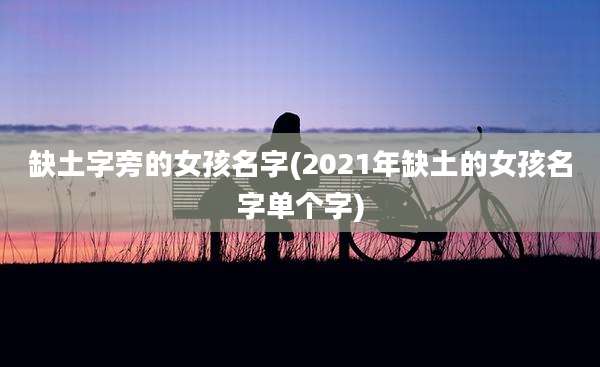 缺土字旁的女孩名字(2021年缺土的女孩名字单个字)