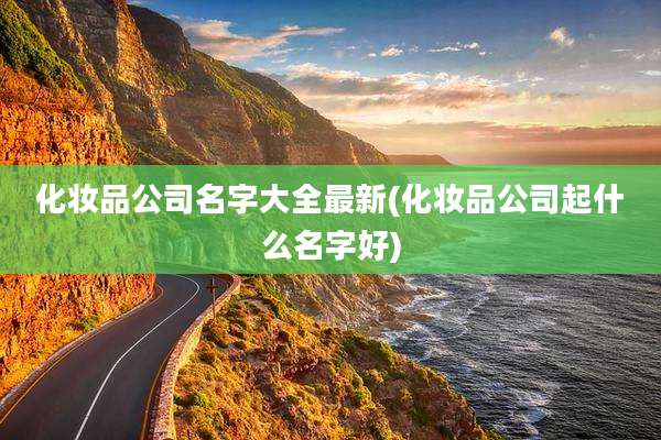 化妆品公司名字大全最新(化妆品公司起什么名字好)
