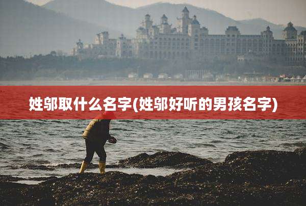 姓邬取什么名字(姓邬好听的男孩名字)