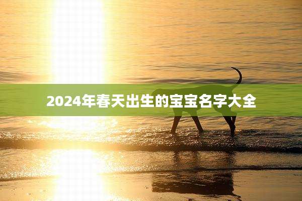 2024年春天出生的宝宝名字大全