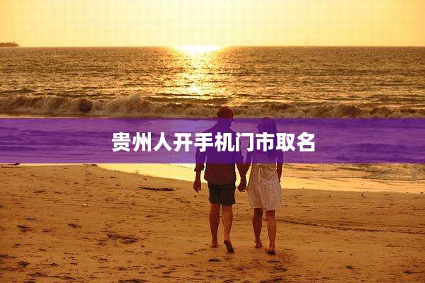 贵州人开手机门市取名