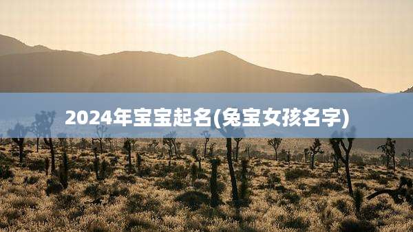 2024年宝宝起名(兔宝女孩名字)
