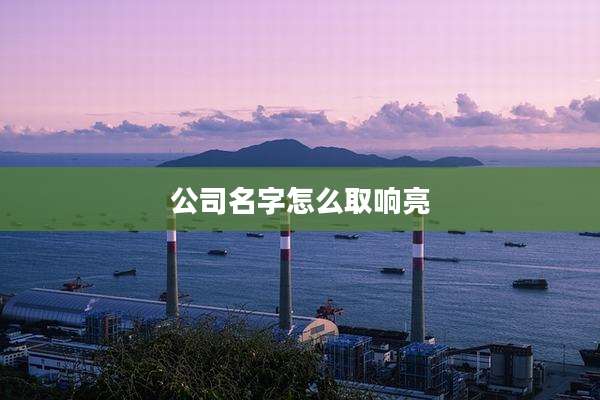 公司名字怎么取响亮