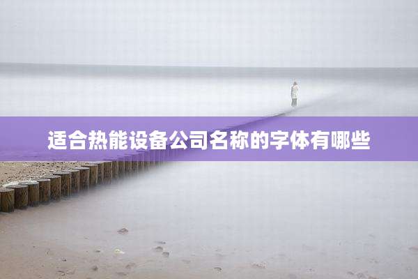 适合热能设备公司名称的字体有哪些