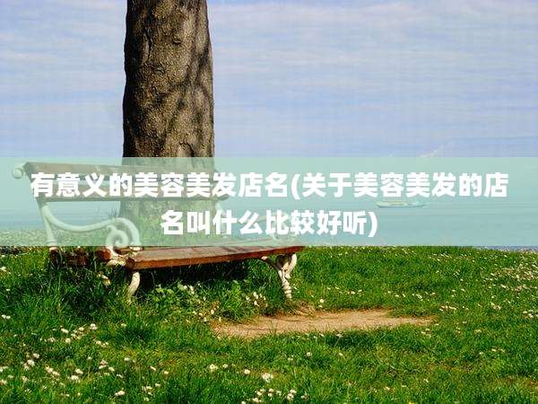 有意义的美容美发店名(关于美容美发的店名叫什么比较好听)