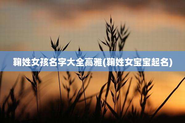鞠姓女孩名字大全高雅(鞠姓女宝宝起名)