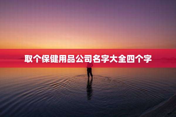 取个保健用品公司名字大全四个字