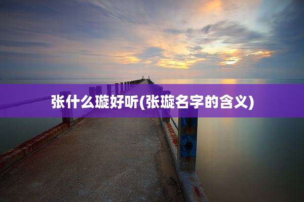 张什么璇好听(张璇名字的含义)