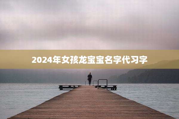 2024年女孩龙宝宝名字代习字