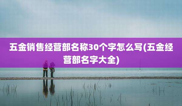 五金销售经营部名称30个字怎么写(五金经营部名字大全)