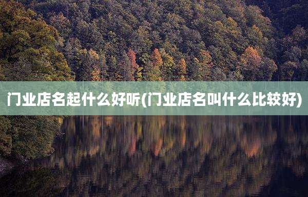 门业店名起什么好听(门业店名叫什么比较好)