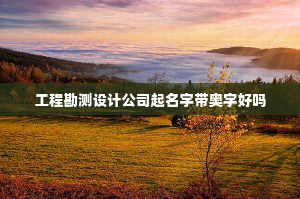 工程勘测设计公司起名字带奥字好吗