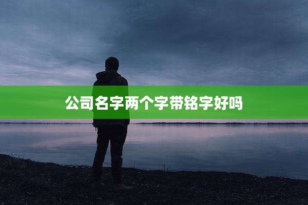 公司名字两个字带铭字好吗