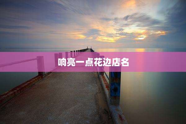响亮一点花边店名
