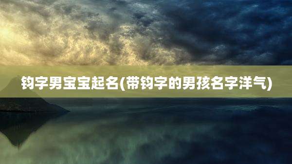 钧字男宝宝起名(带钧字的男孩名字洋气)