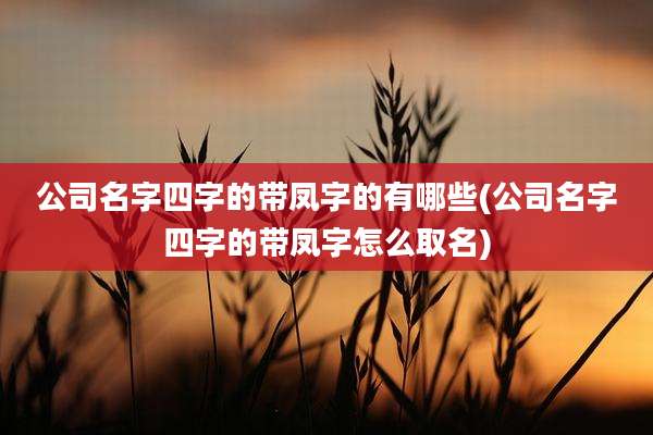 公司名字四字的带凤字的有哪些(公司名字四字的带凤字怎么取名)