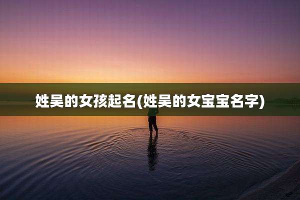 姓吴的女孩起名(姓吴的女宝宝名字)