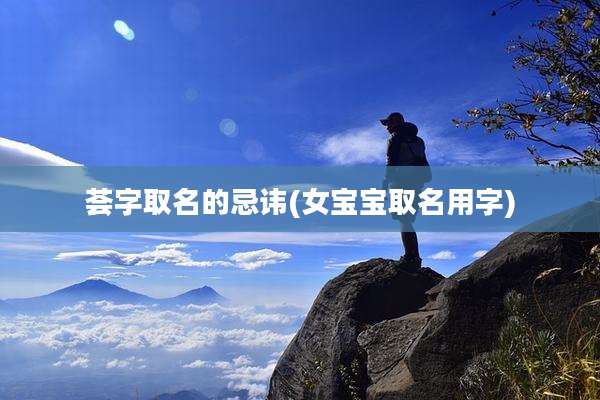 荟字取名的忌讳(女宝宝取名用字)